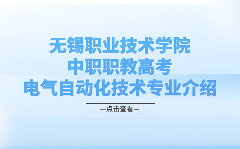 无锡职业技术学院中职职教高考电气自动化技术专业介绍