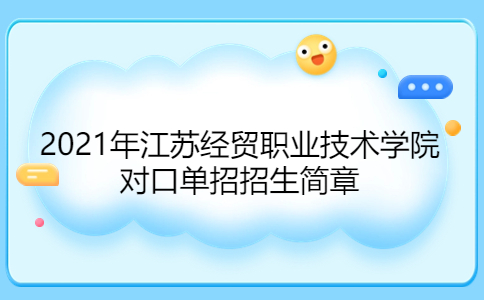 2021年江苏经贸职业技术学院对口单招招生简章