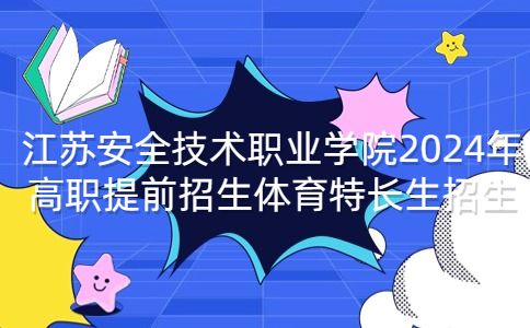 江苏安全技术职业学院2024年高职提前招生